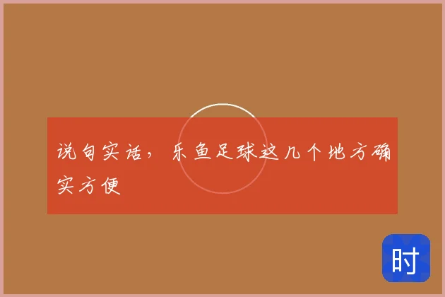 说句实话，乐鱼足球这几个地方确实方便