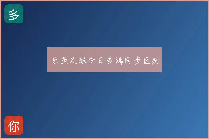 乐鱼足球今日多端同步区别
