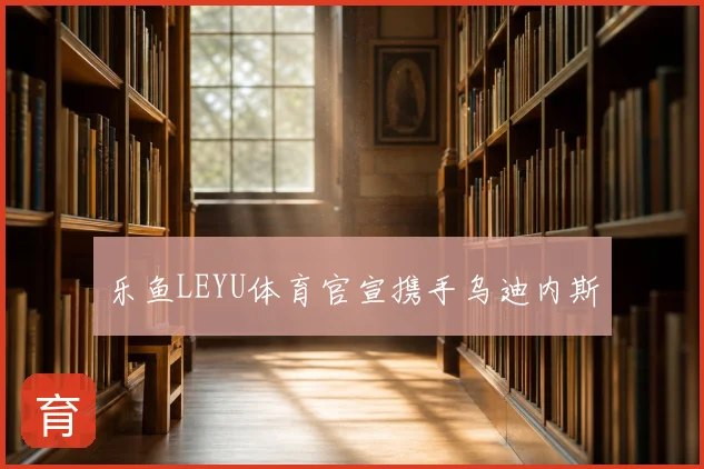 乐鱼LEYU体育官宣携手乌迪内斯