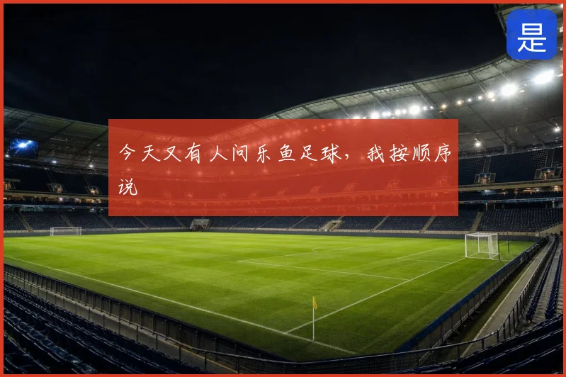 今天又有人问乐鱼足球,我按顺序说