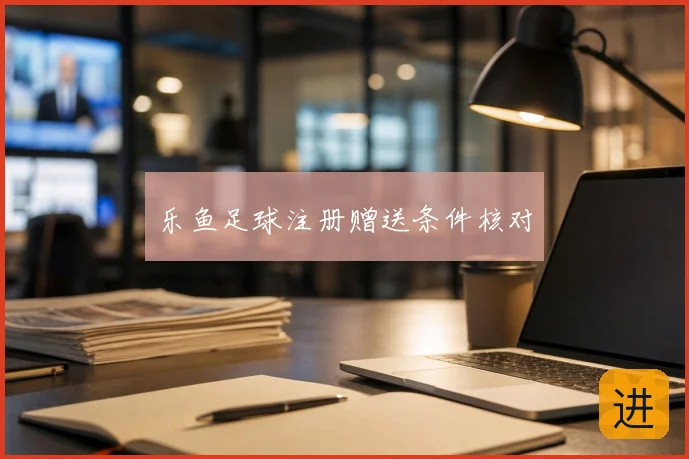 乐鱼足球注册赠送条件核对
