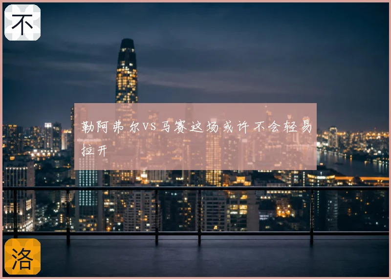 勒阿弗尔vs马赛这场或许不会轻易拉开